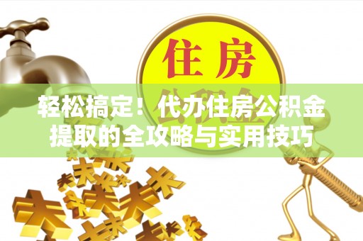 宜川轻松搞定！代办住房公积金提取的全攻略与实用技巧