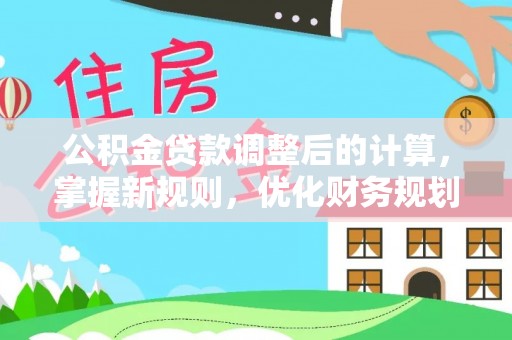 宜川公积金贷款调整后的计算，掌握新规则，优化财务规划