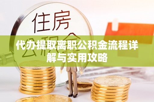 宜川代办提取离职公积金流程详解与实用攻略