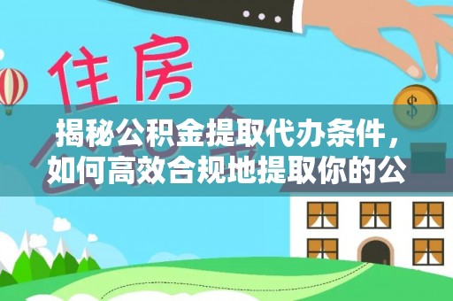 宜川揭秘公积金提取代办条件，如何高效合规地提取你的公积金