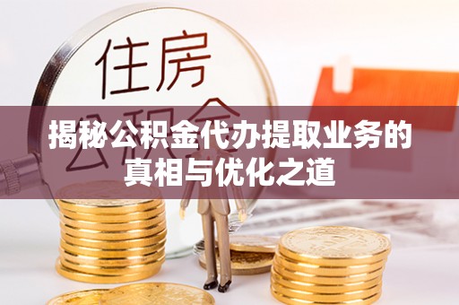 宜川揭秘公积金代办提取业务的真相与优化之道