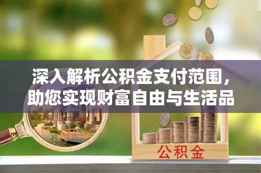 宜川深入解析公积金支付范围，助您实现财富自由与生活品质提升