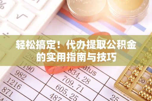 宜川轻松搞定！代办提取公积金的实用指南与技巧