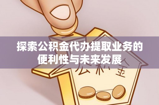 宜川探索公积金代办提取业务的便利性与未来发展