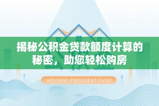 宜川揭秘公积金贷款额度计算的秘密，助您轻松购房