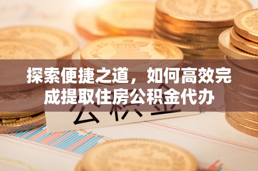 宜川探索便捷之道，如何高效完成提取住房公积金代办