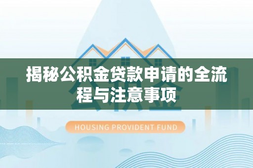 宜川揭秘公积金贷款申请的全流程与注意事项