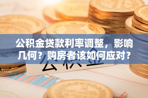 宜川公积金贷款利率调整，影响几何？购房者该如何应对？