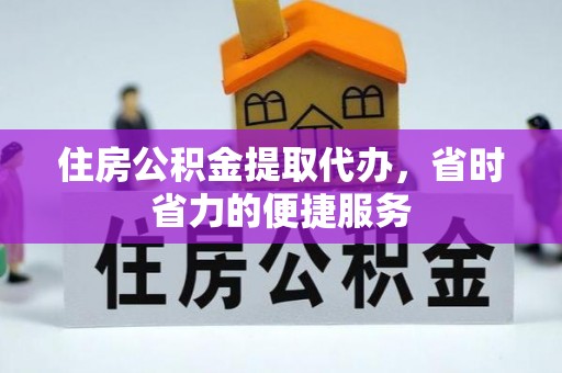 宜川住房公积金提取代办，省时省力的便捷服务
