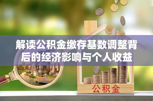 宜川解读公积金缴存基数调整背后的经济影响与个人收益