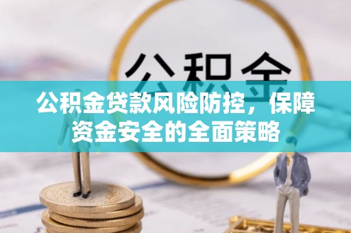 宜川公积金贷款风险防控，保障资金安全的全面策略