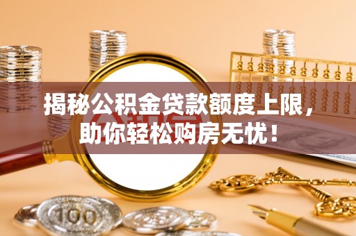 宜川揭秘公积金贷款额度上限，助你轻松购房无忧！