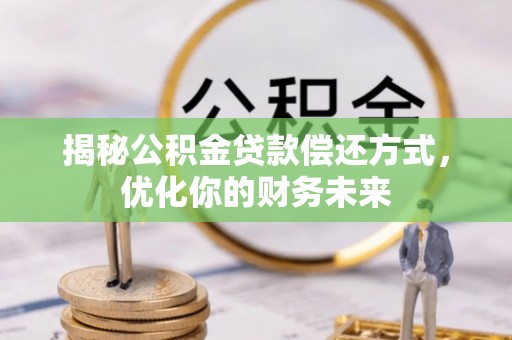 宜川揭秘公积金贷款偿还方式，优化你的财务未来