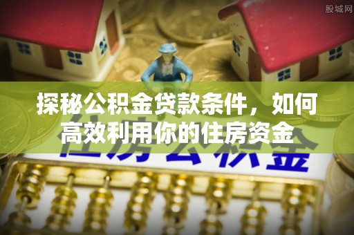 宜川探秘公积金贷款条件，如何高效利用你的住房资金