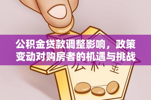 宜川公积金贷款调整影响，政策变动对购房者的机遇与挑战