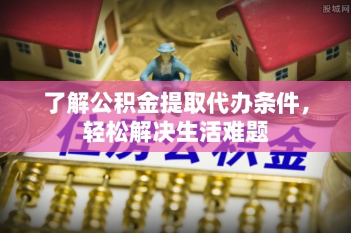 宜川了解公积金提取代办条件，轻松解决生活难题