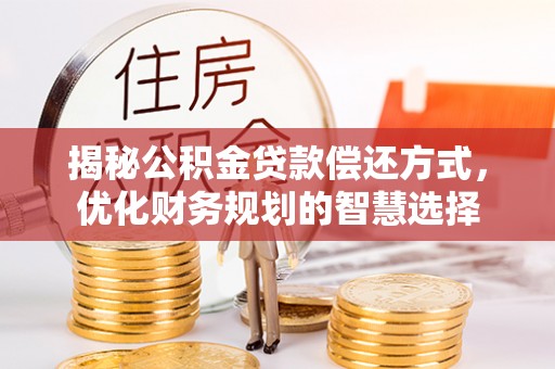 宜川揭秘公积金贷款偿还方式，优化财务规划的智慧选择