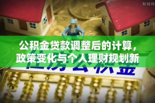 宜川公积金贷款调整后的计算，政策变化与个人理财规划新方向