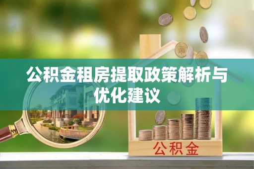 宜川公积金租房提取政策解析与优化建议