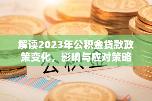 宜川解读2023年公积金贷款政策变化，影响与应对策略