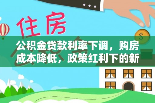 宜川公积金贷款利率下调，购房成本降低，政策红利下的新机遇