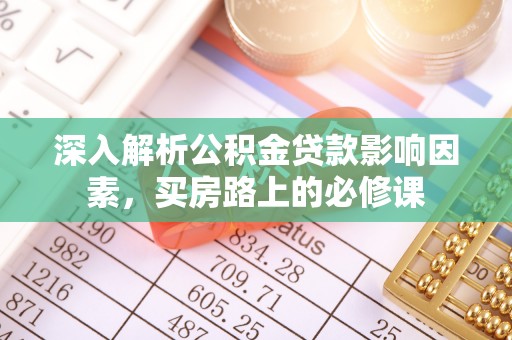 宜川深入解析公积金贷款影响因素，买房路上的必修课