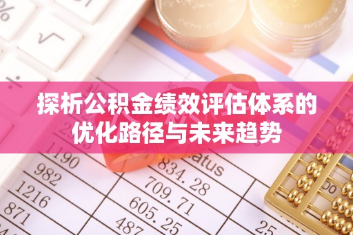 宜川探析公积金绩效评估体系的优化路径与未来趋势