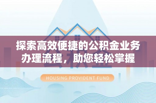 宜川探索高效便捷的公积金业务办理流程，助您轻松掌握