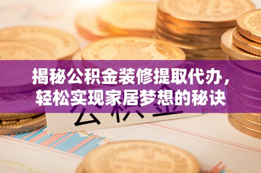 宜川揭秘公积金装修提取代办，轻松实现家居梦想的秘诀