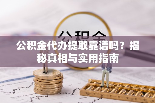 宜川公积金代办提取靠谱吗？揭秘真相与实用指南