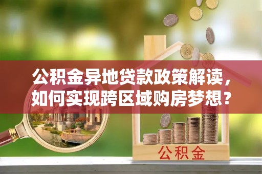 宜川公积金异地贷款政策解读，如何实现跨区域购房梦想？