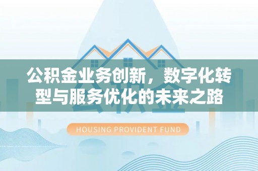 宜川公积金业务创新，数字化转型与服务优化的未来之路