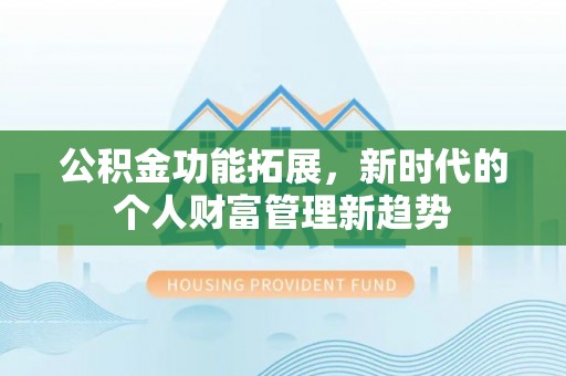 宜川公积金功能拓展，新时代的个人财富管理新趋势