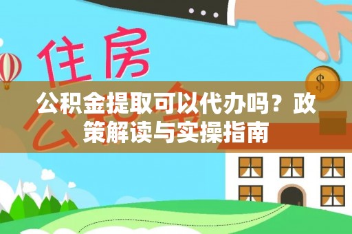 宜川公积金提取可以代办吗？政策解读与实操指南
