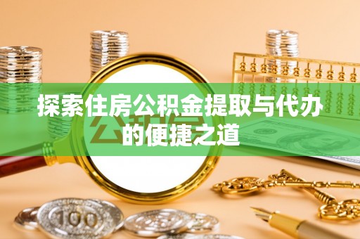 宜川探索住房公积金提取与代办的便捷之道