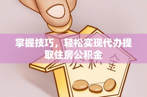 宜川掌握技巧，轻松实现代办提取住房公积金