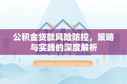 宜川公积金贷款风险防控，策略与实践的深度解析