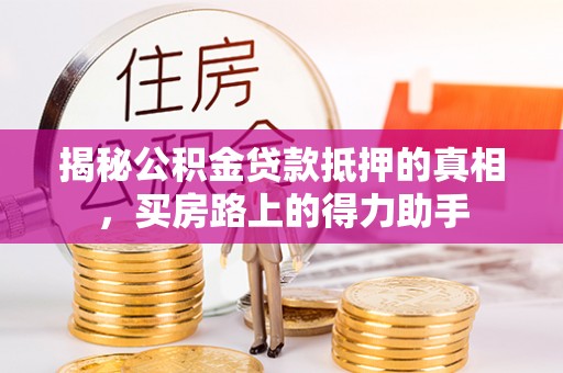 宜川揭秘公积金贷款抵押的真相，买房路上的得力助手
