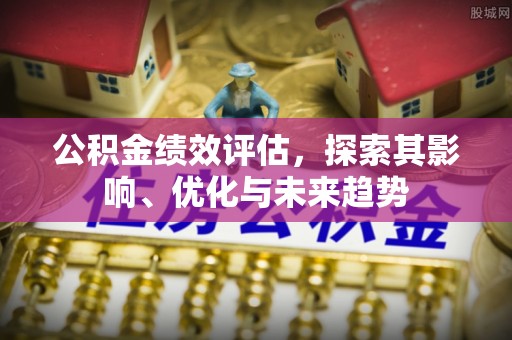 宜川公积金绩效评估，探索其影响、优化与未来趋势