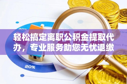宜川轻松搞定离职公积金提取代办，专业服务助您无忧退缴