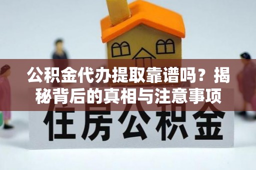 宜川公积金代办提取靠谱吗？揭秘背后的真相与注意事项