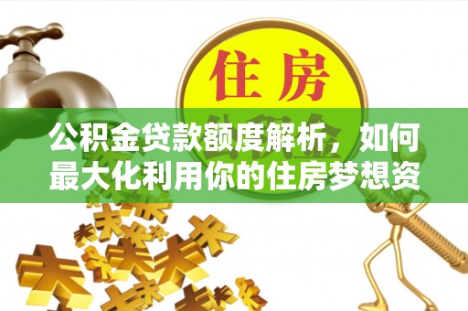 宜川公积金贷款额度解析，如何最大化利用你的住房梦想资金