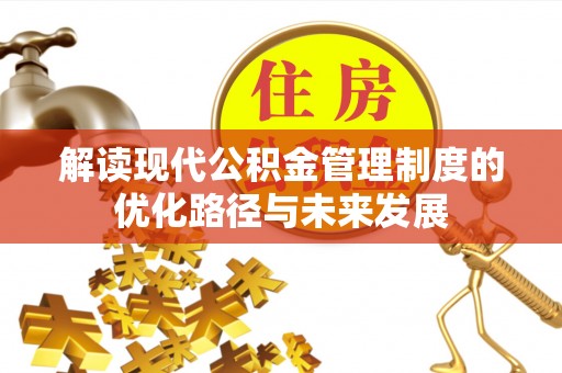 宜川解读现代公积金管理制度的优化路径与未来发展