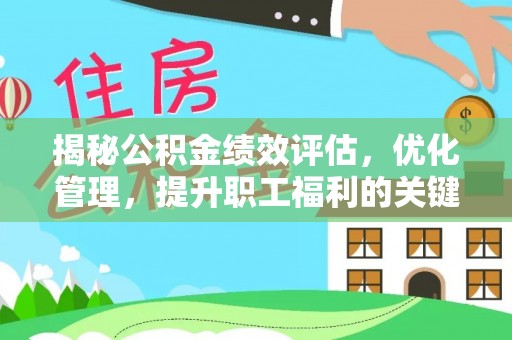 宜川揭秘公积金绩效评估，优化管理，提升职工福利的关键一步