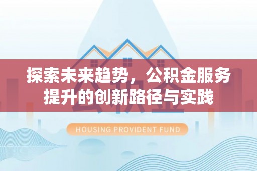 宜川探索未来趋势，公积金服务提升的创新路径与实践