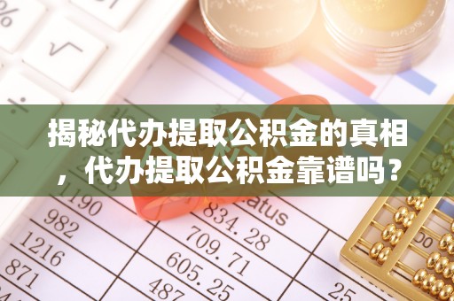 宜川揭秘代办提取公积金的真相，代办提取公积金靠谱吗？