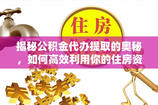 宜川揭秘公积金代办提取的奥秘，如何高效利用你的住房资金