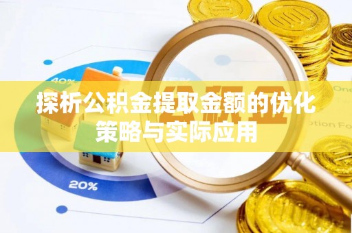 宜川探析公积金提取金额的优化策略与实际应用