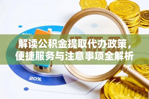 宜川解读公积金提取代办政策，便捷服务与注意事项全解析
