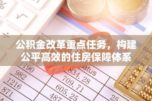 宜川公积金改革重点任务，构建公平高效的住房保障体系